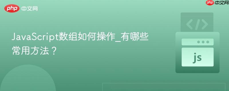JavaScript数组如何操作_有哪些常用方法?-第1张图片-佛山资讯网 JavaScript数组如何操作_有哪些常用方法?-第1张图片-佛山资讯网
