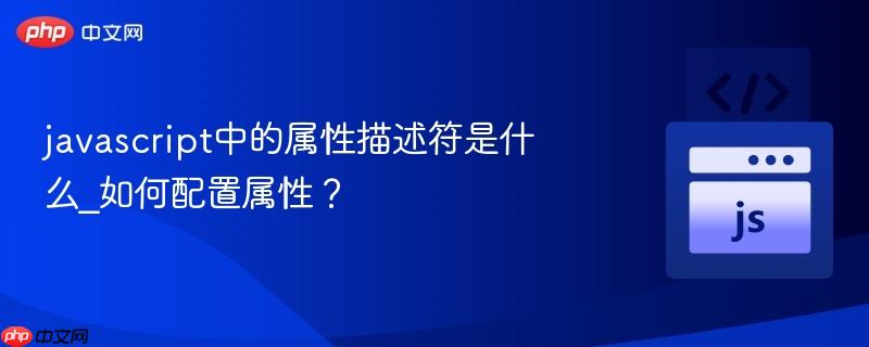 javascript中的属性描述符是什么_如何配置属性？-第1张图片-佛山资讯网