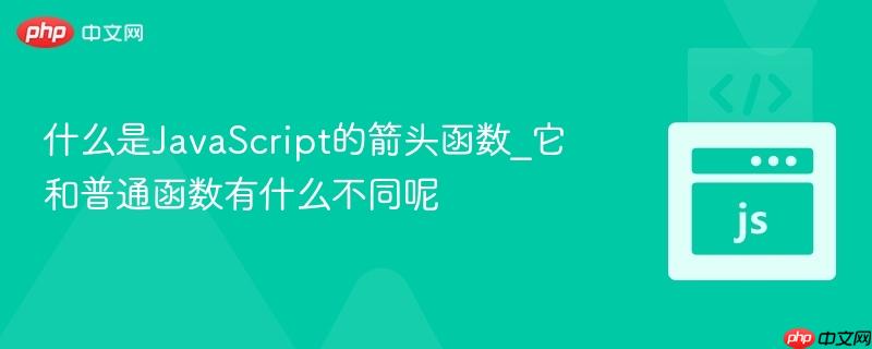 什么是JavaScript的箭头函数_它和普通函数有什么不同呢-第1张图片-佛山资讯网