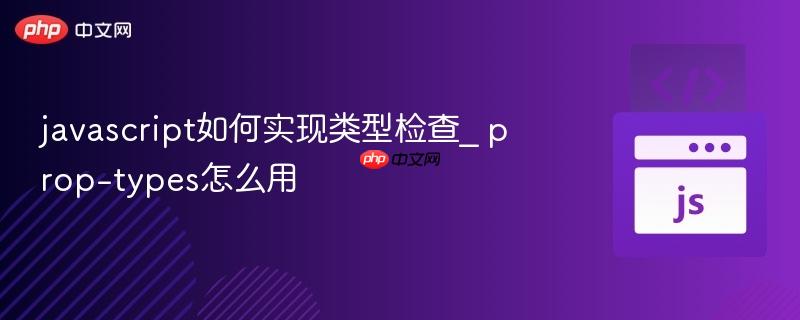 javascript如何实现类型检查_ prop-types怎么用-第1张图片-佛山资讯网