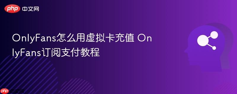 OnlyFans怎么用虚拟卡充值 OnlyFans订阅支付教程-第1张图片-佛山资讯网 OnlyFans怎么用虚拟卡充值 OnlyFans订阅支付教程-第1张图片-佛山资讯网