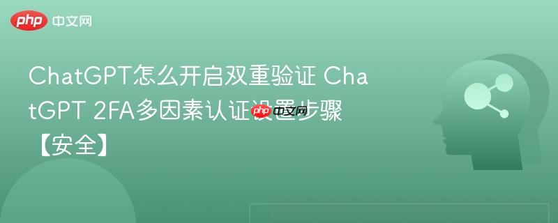 ChatGPT怎么开启双重验证 ChatGPT 2FA多因素认证设置步骤【安全】-第1张图片-佛山资讯网 ChatGPT怎么开启双重验证 ChatGPT 2FA多因素认证设置步骤【安全】-第1张图片-佛山资讯网