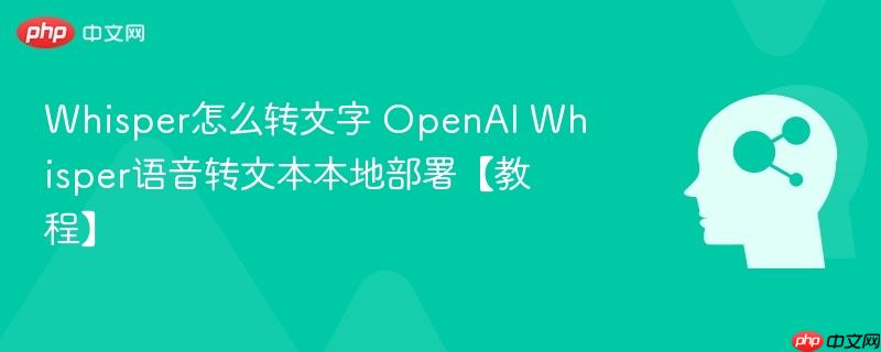Whisper怎么转文字 OpenAI Whisper语音转文本本地部署【教程】-第1张图片-佛山资讯网 Whisper怎么转文字 OpenAI Whisper语音转文本本地部署【教程】-第1张图片-佛山资讯网