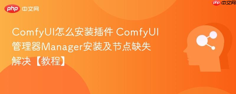 ComfyUI怎么安装插件 ComfyUI管理器Manager安装及节点缺失解决【教程】-第1张图片-佛山资讯网
