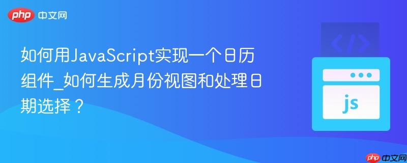 如何用JavaScript实现一个日历组件_如何生成月份视图和处理日期选择?-第1张图片-佛山资讯网 如何用JavaScript实现一个日历组件_如何生成月份视图和处理日期选择?-第1张图片-佛山资讯网