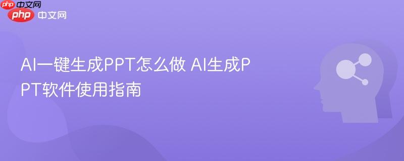 AI一键生成PPT怎么做 AI生成PPT软件使用指南-第1张图片-佛山资讯网