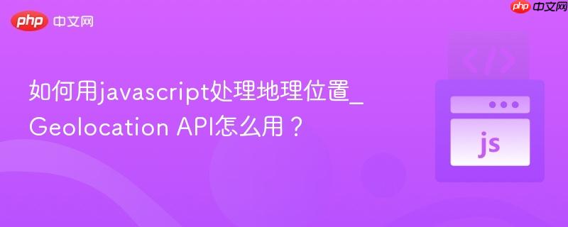 如何用javascript处理地理位置_Geolocation API怎么用?-第1张图片-佛山资讯网 如何用javascript处理地理位置_Geolocation API怎么用?-第1张图片-佛山资讯网