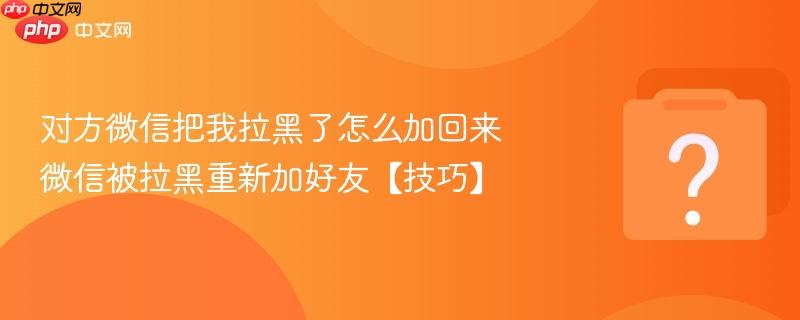 对方微信把我拉黑了怎么加回来 微信被拉黑重新加好友【技巧】-第1张图片-佛山资讯网 对方微信把我拉黑了怎么加回来 微信被拉黑重新加好友【技巧】-第1张图片-佛山资讯网