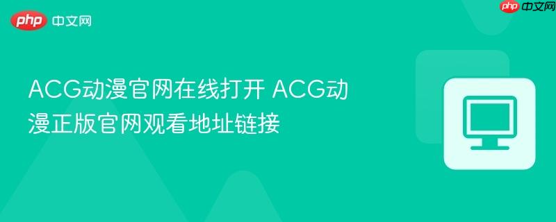 ACG动漫官网在线打开 ACG动漫正版官网观看地址链接-第1张图片-佛山资讯网 ACG动漫官网在线打开 ACG动漫正版官网观看地址链接-第1张图片-佛山资讯网