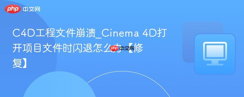 C4D工程文件崩溃_Cinema 4D打开项目文件时闪退怎么办【修复】-第1张图片-佛山资讯网 C4D工程文件崩溃_Cinema 4D打开项目文件时闪退怎么办【修复】-第1张图片-佛山资讯网