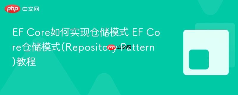 EF Core如何实现仓储模式 EF Core仓储模式(Repository Pattern)教程-第1张图片-佛山资讯网 EF Core如何实现仓储模式 EF Core仓储模式(Repository Pattern)教程-第1张图片-佛山资讯网