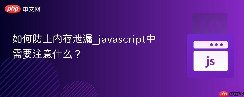 如何防止内存泄漏_javascript中需要注意什么?-第1张图片-佛山资讯网 如何防止内存泄漏_javascript中需要注意什么?-第1张图片-佛山资讯网