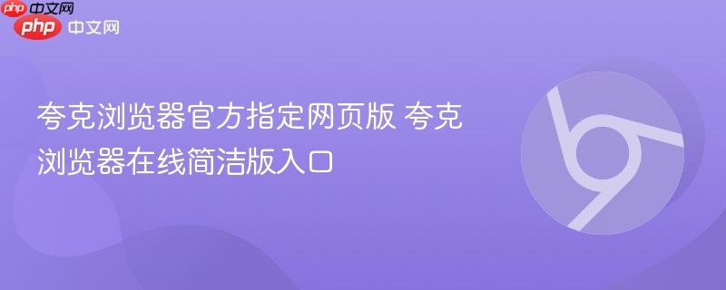 夸克浏览器官方指定网页版 夸克浏览器在线简洁版入口-第1张图片-佛山资讯网