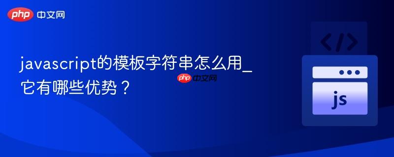 javascript的模板字符串怎么用_它有哪些优势?-第1张图片-佛山资讯网 javascript的模板字符串怎么用_它有哪些优势?-第1张图片-佛山资讯网