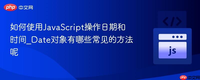 如何使用JavaScript操作日期和时间_Date对象有哪些常见的方法呢-第1张图片-佛山资讯网