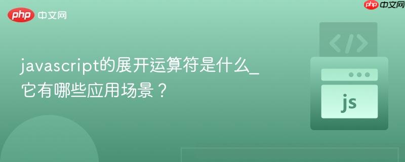 javascript的展开运算符是什么_它有哪些应用场景？-第1张图片-佛山资讯网
