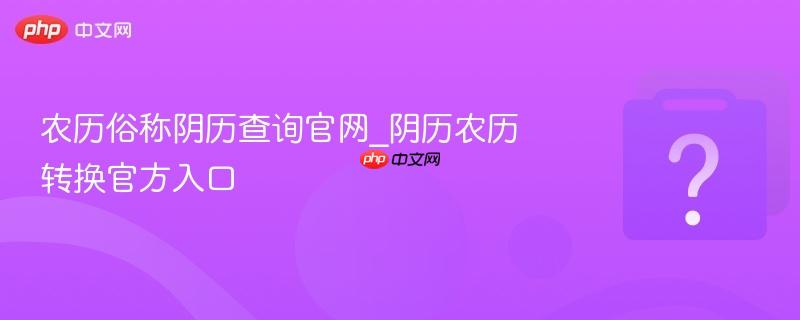 农历俗称阴历查询官网_阴历农历转换官方入口-第1张图片-佛山资讯网
