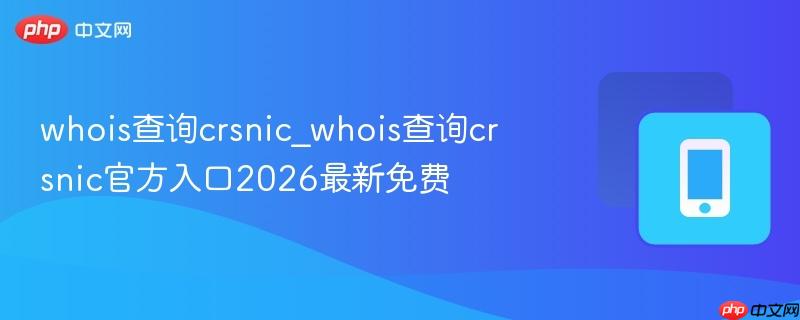 whois查询crsnic_whois查询crsnic官方入口2026最新免费-第1张图片-佛山资讯网