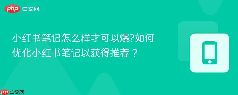 小红书笔记怎么样才可以爆?如何优化小红书笔记以获得推荐？-第1张图片-佛山资讯网