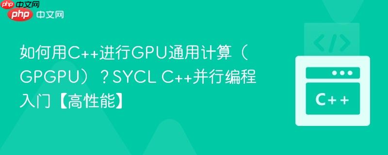 如何用C++进行GPU通用计算（GPGPU）？SYCL C++并行编程入门【高性能】-第1张图片-佛山资讯网