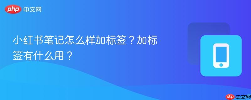 小红书笔记怎么样加标签？加标签有什么用？-第1张图片-佛山资讯网