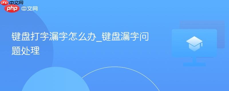 键盘打字漏字怎么办_键盘漏字问题处理-第1张图片-佛山资讯网