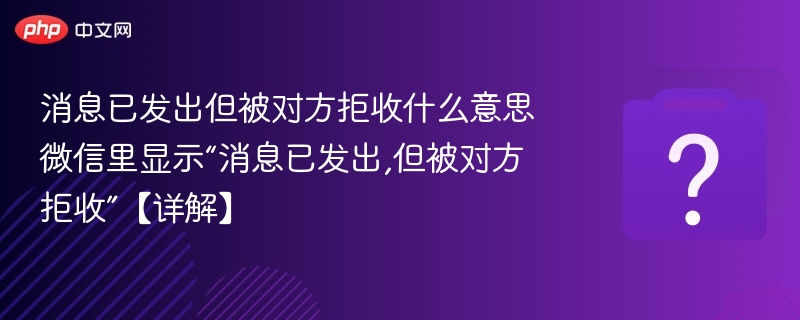 消息已发出但被对方拒收什么意思 微信里显示“消息已发出,但被对方拒收”【详解】-第1张图片-佛山资讯网 消息已发出但被对方拒收什么意思 微信里显示“消息已发出,但被对方拒收”【详解】-第1张图片-佛山资讯网