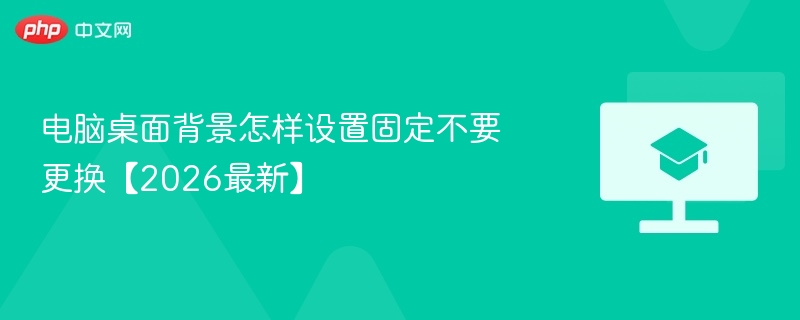 电脑桌面背景怎样设置固定不要更换【2026最新】-第1张图片-佛山资讯网