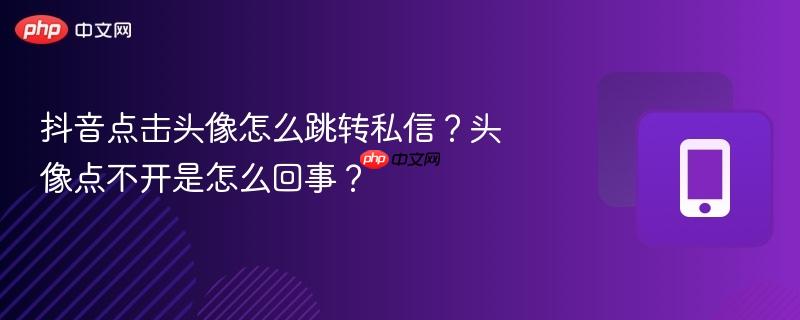 抖音点击头像怎么跳转私信？头像点不开是怎么回事？-第1张图片-佛山资讯网
