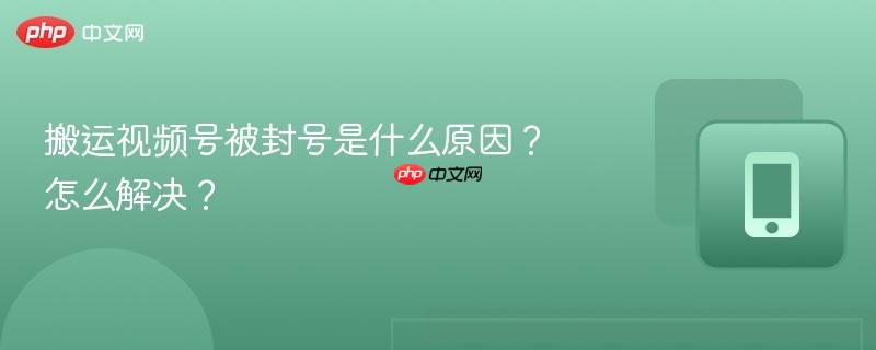 搬运视频号被封号是什么原因？怎么解决？-第1张图片-佛山资讯网