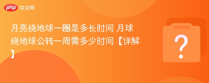 月亮绕地球一圈是多长时间 月球绕地球公转一周需多少时间【详解】-第1张图片-佛山资讯网