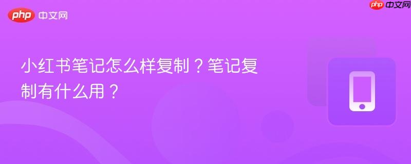 小红书笔记怎么样复制?笔记复制有什么用?-第1张图片-佛山资讯网 小红书笔记怎么样复制?笔记复制有什么用?-第1张图片-佛山资讯网