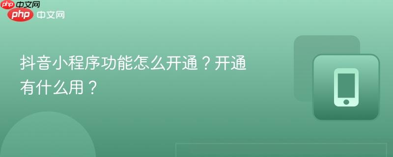 抖音小程序功能怎么开通?开通有什么用?-第1张图片-佛山资讯网 抖音小程序功能怎么开通?开通有什么用?-第1张图片-佛山资讯网