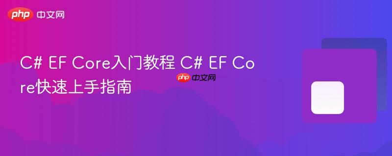 C# EF Core入门教程 C# EF Core快速上手指南-第1张图片-佛山资讯网