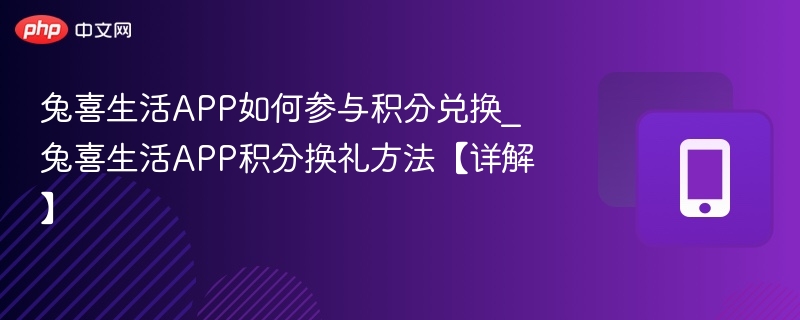 兔喜生活APP如何参与积分兑换_兔喜生活APP积分换礼方法【详解】-第1张图片-佛山资讯网