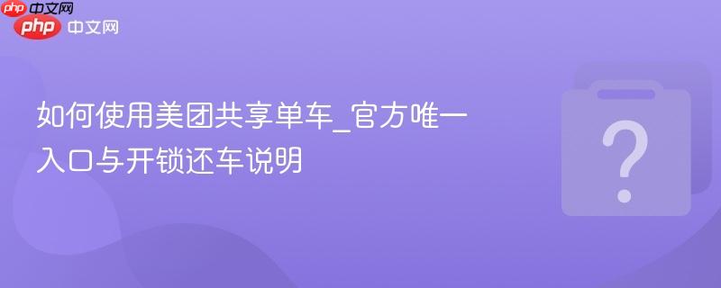 如何使用美团共享单车_官方唯一入口与开锁还车说明-第1张图片-佛山资讯网 如何使用美团共享单车_官方唯一入口与开锁还车说明-第1张图片-佛山资讯网