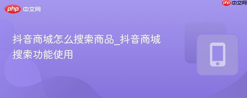 抖音商城怎么搜索商品_抖音商城搜索功能使用-第1张图片-佛山资讯网 抖音商城怎么搜索商品_抖音商城搜索功能使用-第1张图片-佛山资讯网
