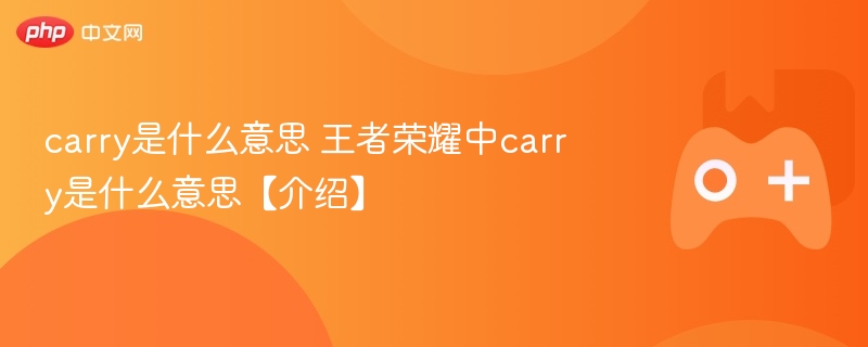carry是什么意思 王者荣耀中carry是什么意思【介绍】-第1张图片-佛山资讯网