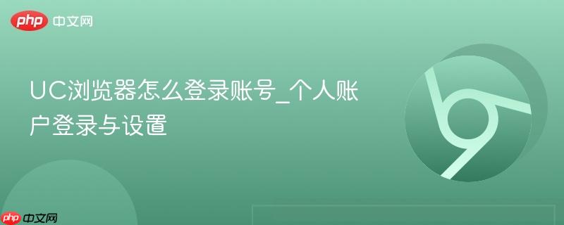 UC浏览器怎么登录账号_个人账户登录与设置-第1张图片-佛山资讯网