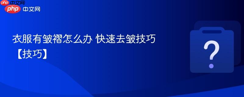 衣服有皱褶怎么办 快速去皱技巧【技巧】-第1张图片-佛山资讯网 衣服有皱褶怎么办 快速去皱技巧【技巧】-第1张图片-佛山资讯网
