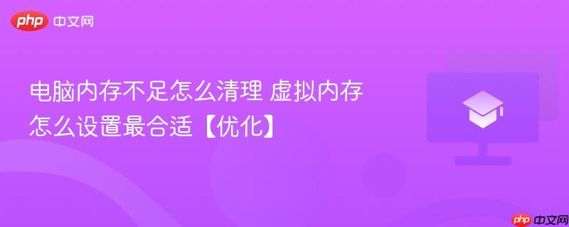 电脑内存不足怎么清理 虚拟内存怎么设置最合适【优化】-第1张图片-佛山资讯网