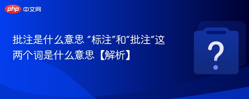批注是什么意思 “标注”和“批注”这两个词是什么意思【解析】-第1张图片-佛山资讯网 批注是什么意思 “标注”和“批注”这两个词是什么意思【解析】-第1张图片-佛山资讯网
