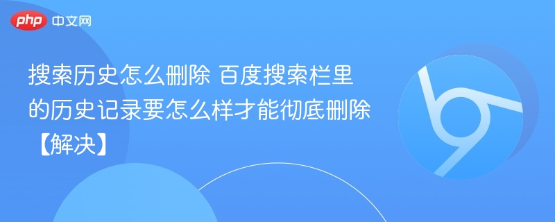搜索历史怎么删除 百度搜索栏里的历史记录要怎么样才能彻底删除【解决】-第1张图片-佛山资讯网