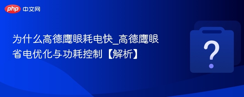 为什么高德鹰眼耗电快_高德鹰眼省电优化与功耗控制【解析】-第1张图片-佛山资讯网