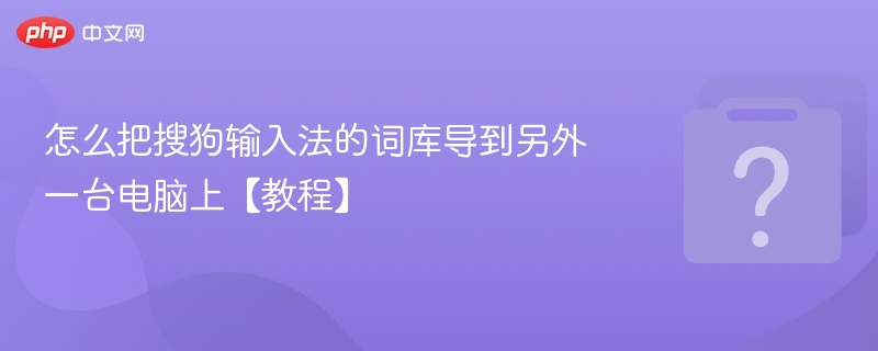 怎么把搜狗输入法的词库导到另外一台电脑上【教程】-第1张图片-佛山资讯网
