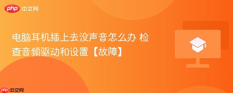 电脑耳机插上去没声音怎么办 检查音频驱动和设置【故障】-第1张图片-佛山资讯网