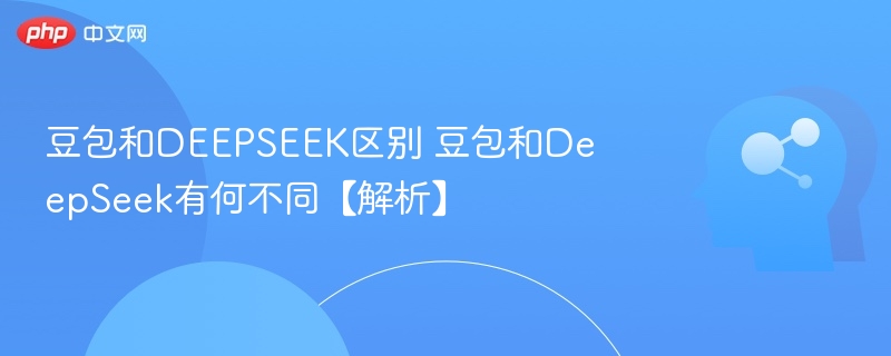 豆包和DEEPSEEK区别 豆包和DeepSeek有何不同【解析】-第1张图片-佛山资讯网