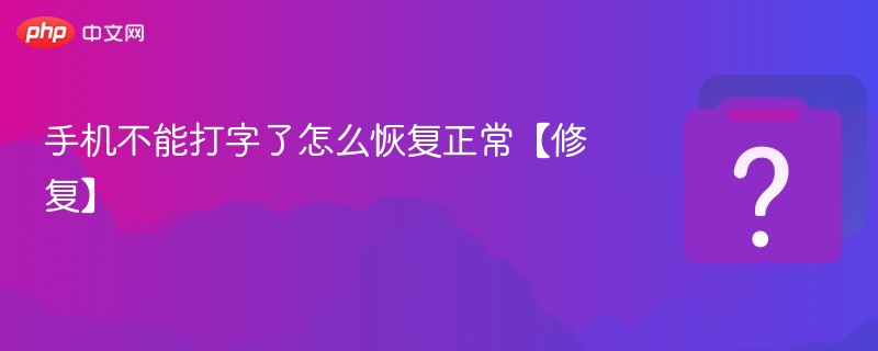 手机不能打字了怎么恢复正常【修复】-第1张图片-佛山资讯网