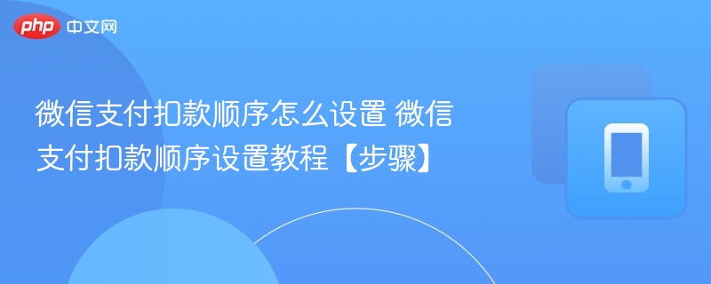 微信支付扣款顺序怎么设置 微信支付扣款顺序设置教程【步骤】-第1张图片-佛山资讯网