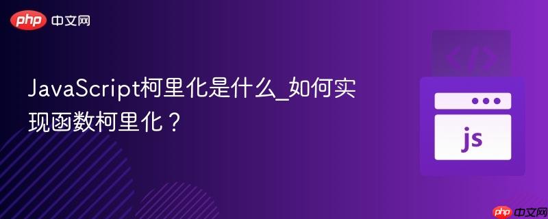 JavaScript柯里化是什么_如何实现函数柯里化?-第1张图片-佛山资讯网 JavaScript柯里化是什么_如何实现函数柯里化?-第1张图片-佛山资讯网